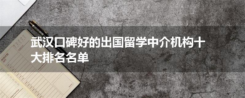 武汉口碑好的出国留学中介机构十大排名名单