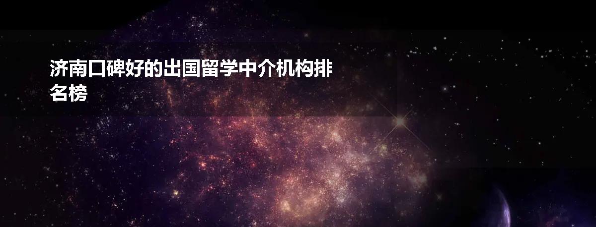 济南口碑好的出国留学中介机构排名榜