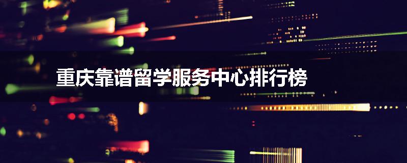重庆靠谱留学服务中心排行榜