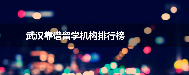 武汉靠谱留学机构排行榜