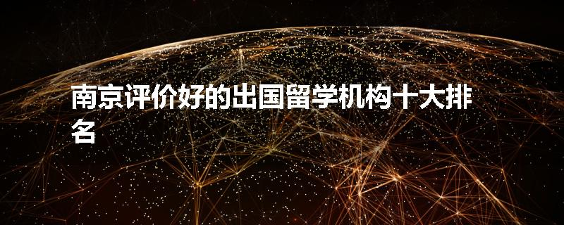 南京评价好的出国留学机构十大排名