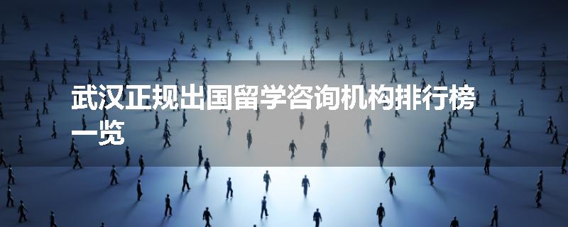 武汉正规出国留学咨询机构排行榜一览