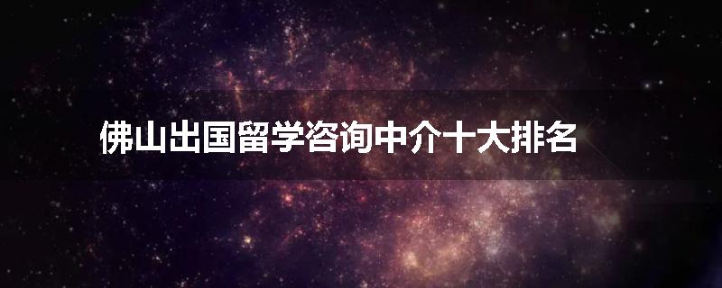 佛山出国留学咨询中介十大排名