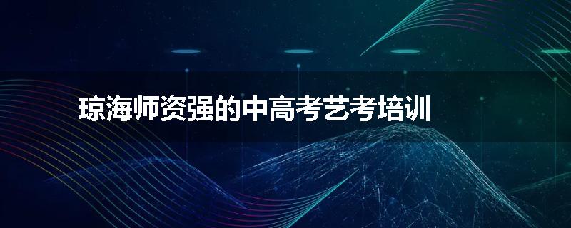 琼海师资强的中高考艺考培训