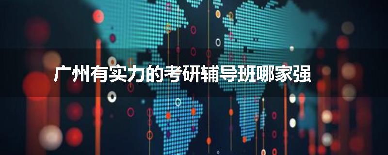 广州有实力的考研辅导班哪家强