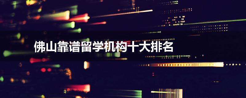 佛山靠谱留学机构十大排名