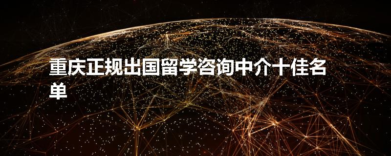 重庆正规出国留学咨询中介十佳名单