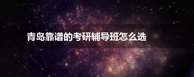 青岛靠谱的考研辅导班怎么选