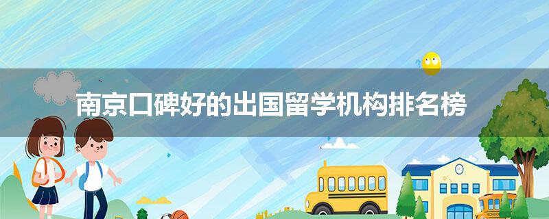 南京口碑好的出国留学机构排名榜