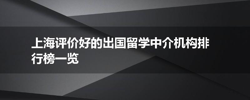 上海评价好的出国留学中介机构排行榜一览