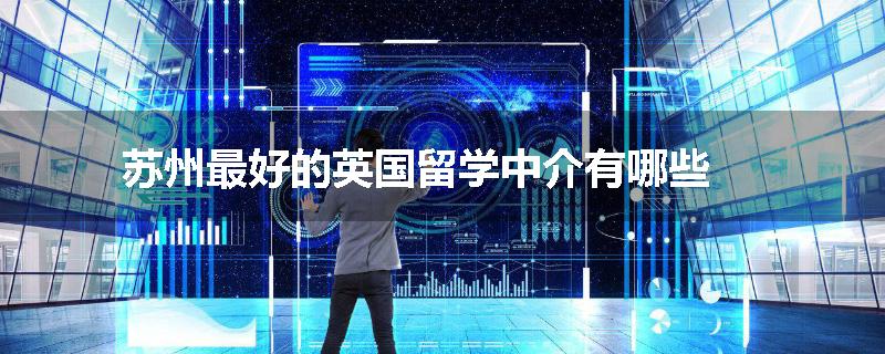 苏州最好的英国留学中介有哪些