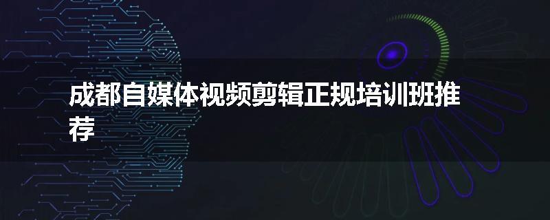 成都自媒体视频剪辑正规培训班推荐