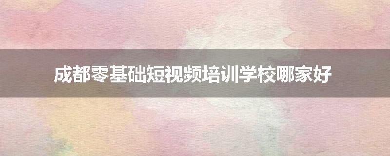 成都零基础短视频培训学校哪家好