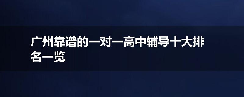 广州靠谱的一对一高中辅导十大排名一览
