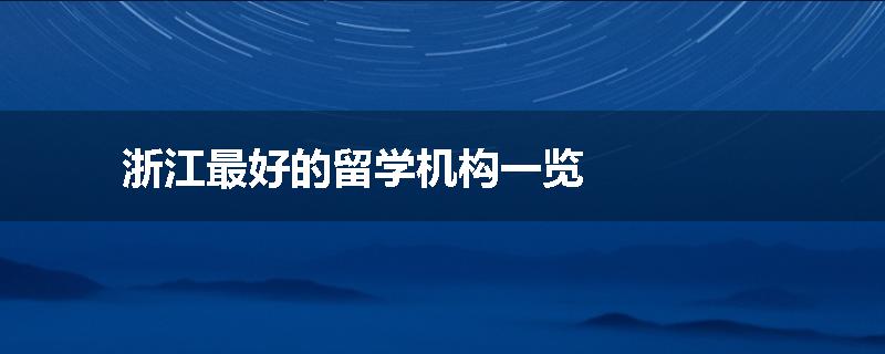 浙江最好的留学机构一览