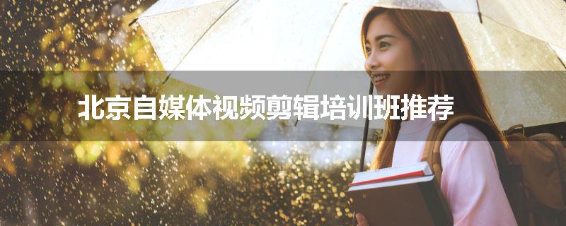 北京自媒体视频剪辑培训班推荐