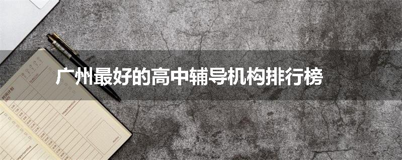 广州最好的高中辅导机构排行榜