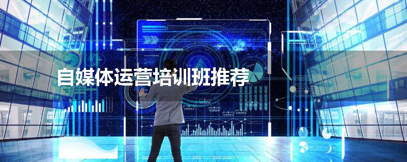 自媒体运营培训班推荐