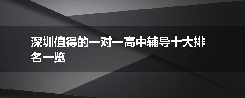 深圳值得的一对一高中辅导十大排名一览