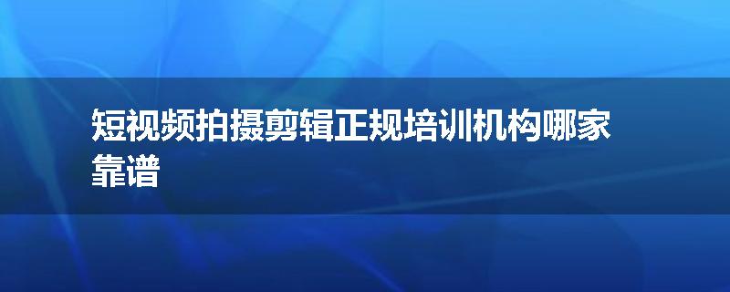 短视频拍摄剪辑正规培训机构哪家靠谱