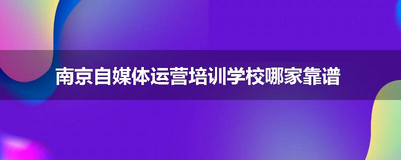 南京自媒体运营培训学校哪家靠谱