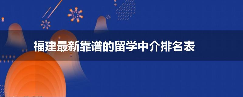 福建最新靠谱的留学中介排名表