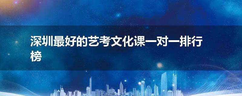 深圳最好的艺考文化课一对一排行榜