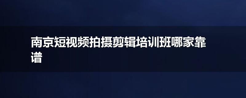 南京短视频拍摄剪辑培训班哪家靠谱