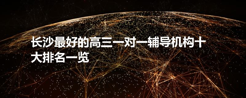 长沙最好的高三一对一辅导机构十大排名一览