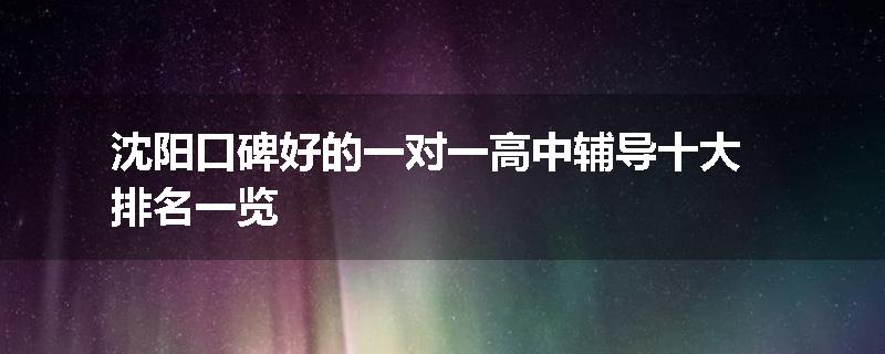 沈阳口碑好的一对一高中辅导十大排名一览