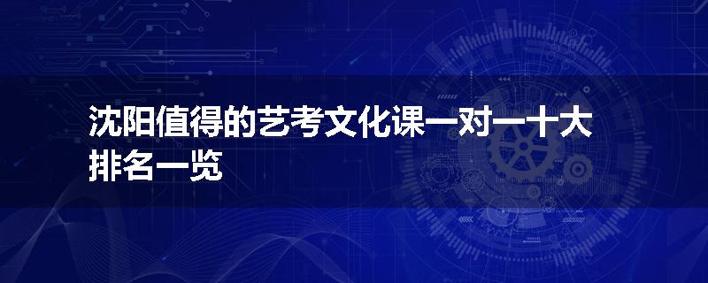 沈阳值得的艺考文化课一对一十大排名一览