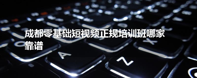 成都零基础短视频正规培训班哪家靠谱