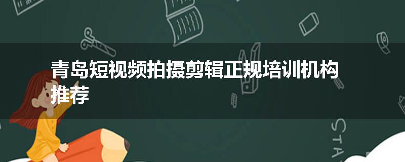 青岛短视频拍摄剪辑正规培训机构推荐
