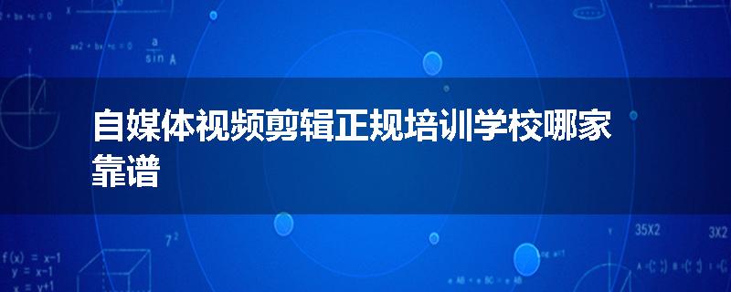 自媒体视频剪辑正规培训学校哪家靠谱