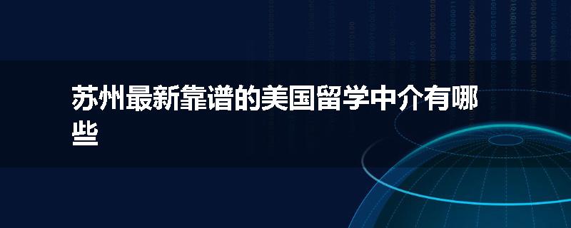 苏州最新靠谱的美国留学中介有哪些