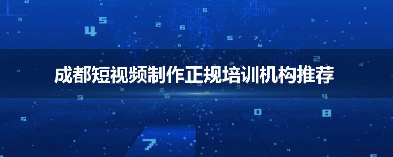 成都短视频制作正规培训机构推荐