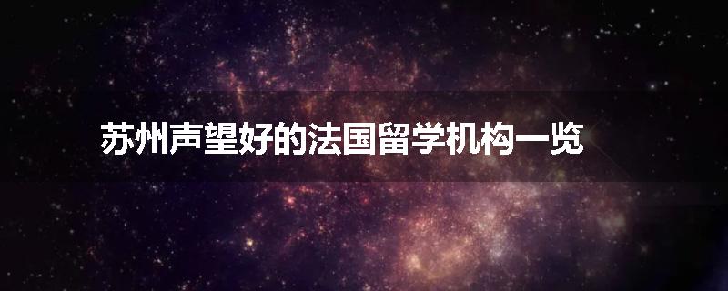 苏州声望好的法国留学机构一览