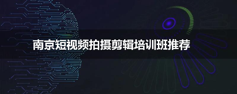 南京短视频拍摄剪辑培训班推荐