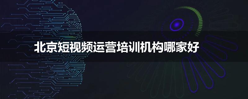 北京短视频运营培训机构哪家好