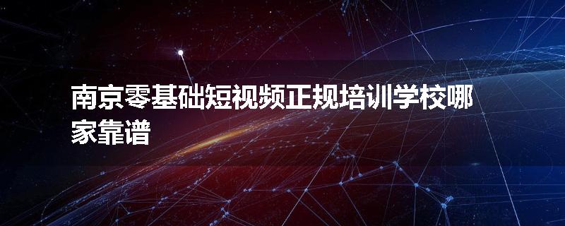 南京零基础短视频正规培训学校哪家靠谱