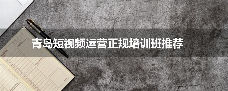青岛短视频运营正规培训班推荐