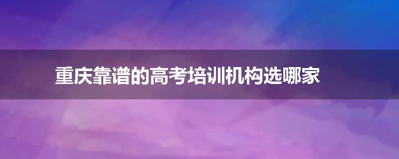 重庆靠谱的高考培训机构选哪家