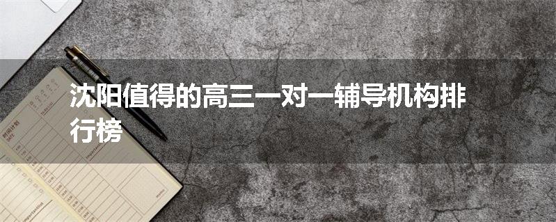 沈阳值得的高三一对一辅导机构排行榜