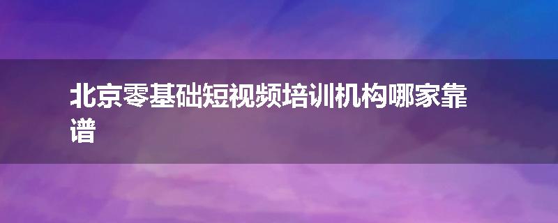 北京零基础短视频培训机构哪家靠谱