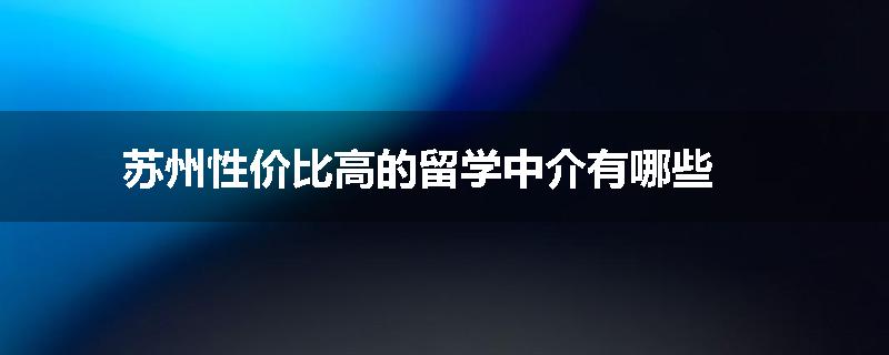 苏州性价比高的留学中介有哪些