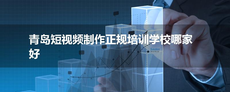 青岛短视频制作正规培训学校哪家好