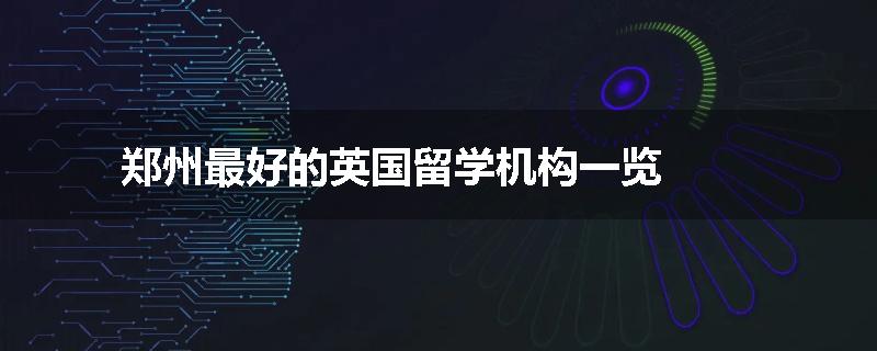 郑州最好的英国留学机构一览