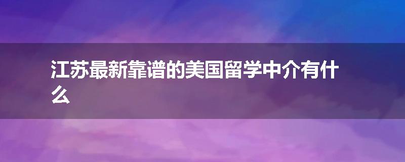 江苏最新靠谱的美国留学中介有什么