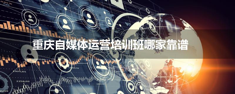 重庆自媒体运营培训班哪家靠谱