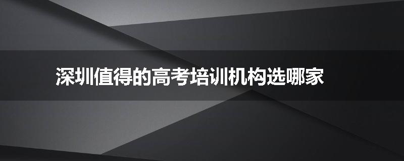 深圳值得的高考培训机构选哪家